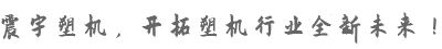震宇塑機，開拓塑機行業(yè)全新未來！